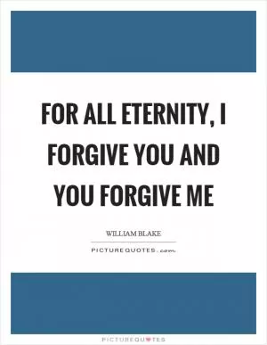 For all eternity, I forgive you and you forgive me Picture Quote #1