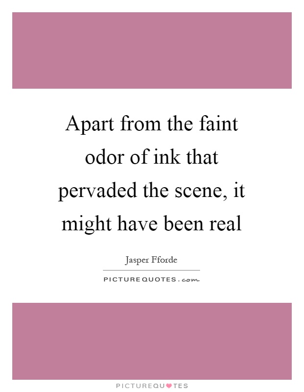 Apart from the faint odor of ink that pervaded the scene, it might have been real Picture Quote #1