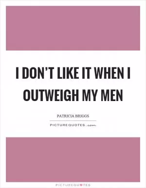 I don’t like it when I outweigh my men Picture Quote #1