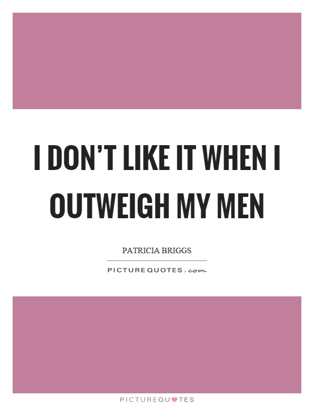 I don't like it when I outweigh my men Picture Quote #1