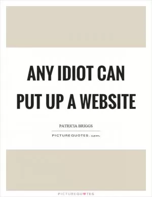 Any idiot can put up a website Picture Quote #1