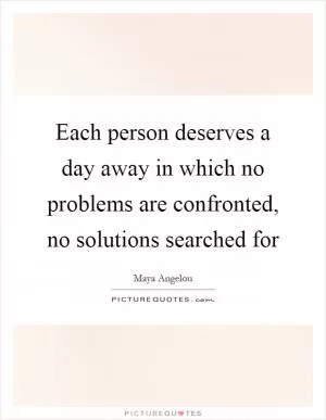 Each person deserves a day away in which no problems are confronted, no solutions searched for Picture Quote #1
