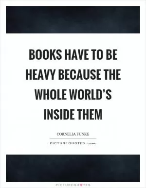 Books have to be heavy because the whole world’s inside them Picture Quote #1