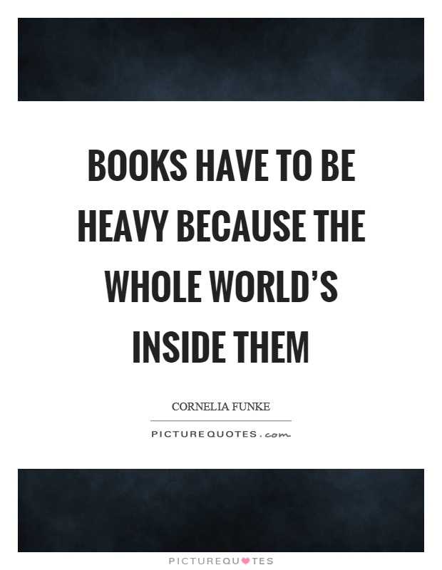 Books have to be heavy because the whole world's inside them Picture Quote #1