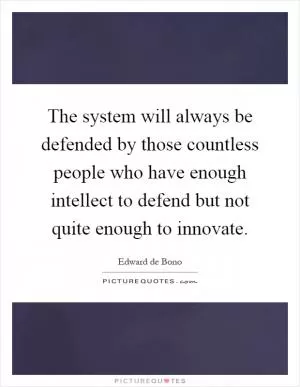 The system will always be defended by those countless people who have enough intellect to defend but not quite enough to innovate Picture Quote #1