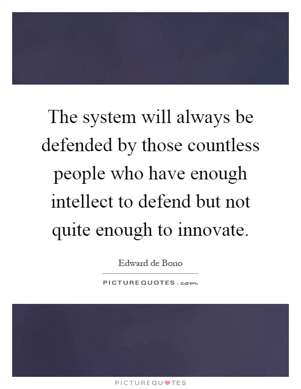 The system will always be defended by those countless people who have enough intellect to defend but not quite enough to innovate Picture Quote #1