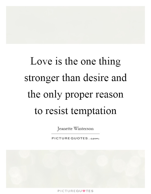 Love is the one thing stronger than desire and the only proper reason to resist temptation Picture Quote #1