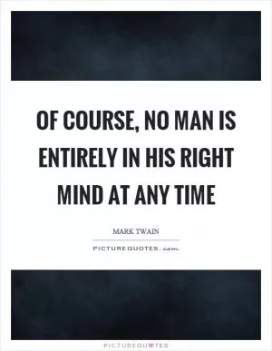 Of course, no man is entirely in his right mind at any time Picture Quote #1