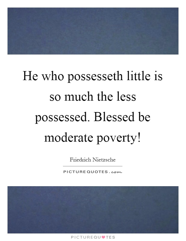 He who possesseth little is so much the less possessed. Blessed be moderate poverty! Picture Quote #1