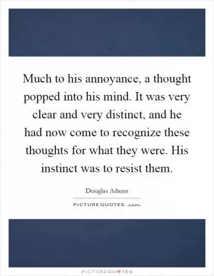 Much to his annoyance, a thought popped into his mind. It was very clear and very distinct, and he had now come to recognize these thoughts for what they were. His instinct was to resist them Picture Quote #1
