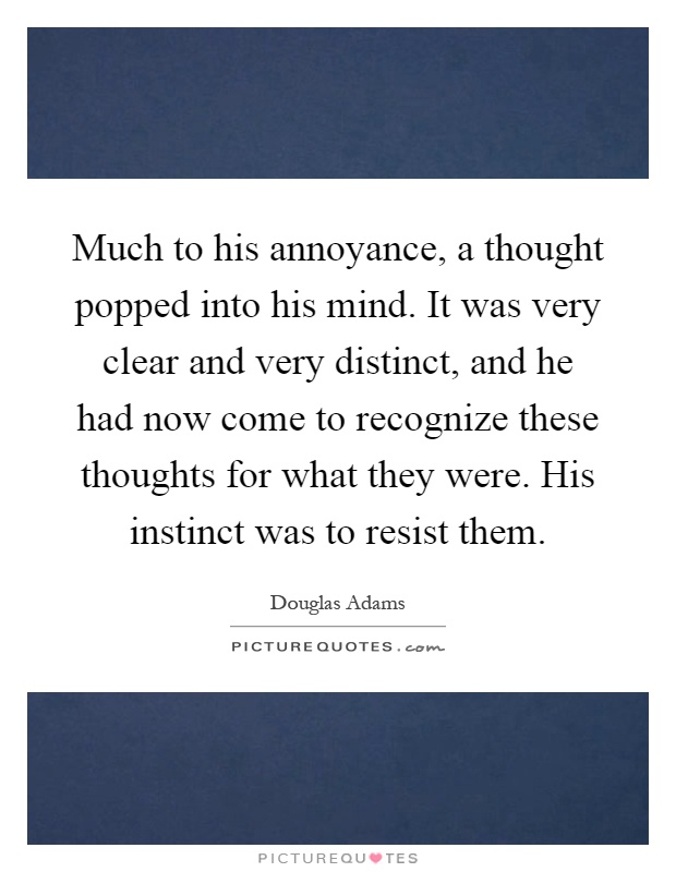 Much to his annoyance, a thought popped into his mind. It was very clear and very distinct, and he had now come to recognize these thoughts for what they were. His instinct was to resist them Picture Quote #1