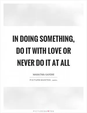 In doing something, do it with love or never do it at all Picture Quote #1