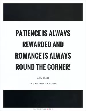 Patience is always rewarded and romance is always round the corner! Picture Quote #1