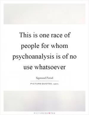 This is one race of people for whom psychoanalysis is of no use whatsoever Picture Quote #1