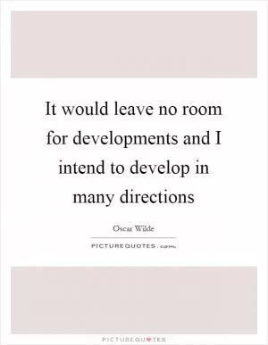 It would leave no room for developments and I intend to develop in many directions Picture Quote #1