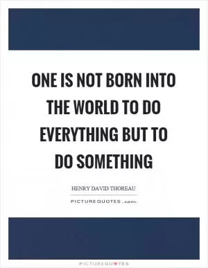 One is not born into the world to do everything but to do something Picture Quote #1