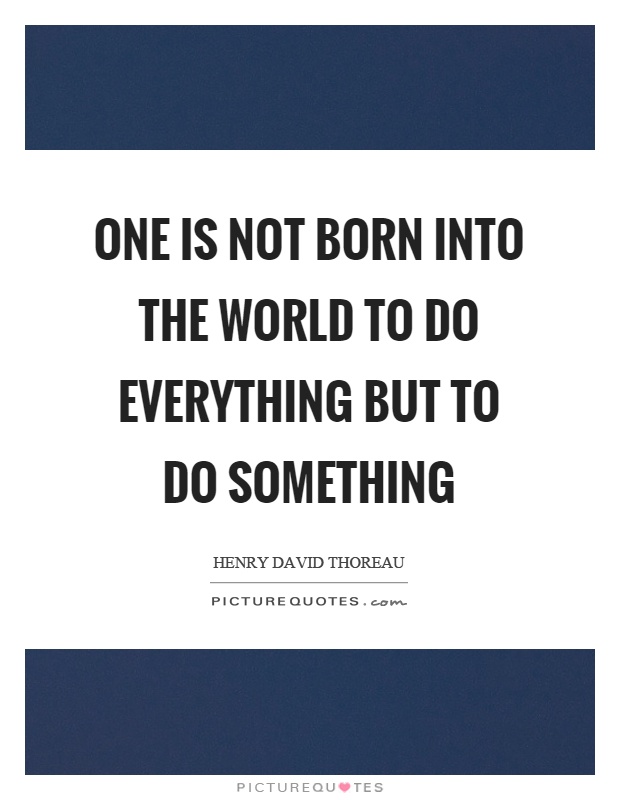 One is not born into the world to do everything but to do something Picture Quote #1