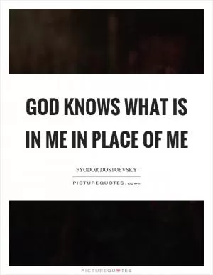 God knows what is in me in place of me Picture Quote #1