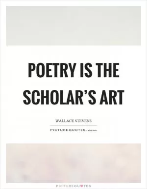 Poetry is the scholar’s art Picture Quote #1