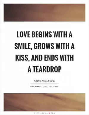 Love begins with a smile, grows with a kiss, and ends with a teardrop Picture Quote #1