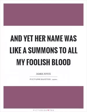 And yet her name was like a summons to all my foolish blood Picture Quote #1