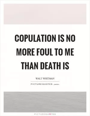 Copulation is no more foul to me than death is Picture Quote #1