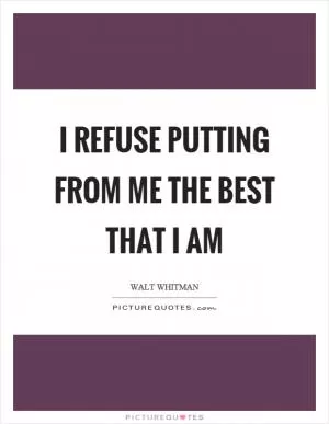 I refuse putting from me the best that I am Picture Quote #1