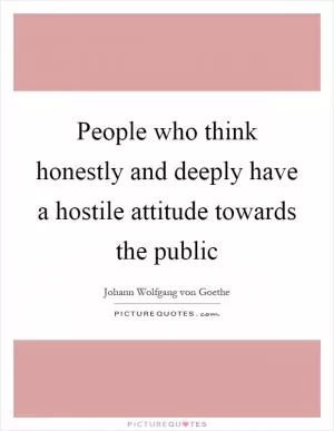 People who think honestly and deeply have a hostile attitude towards the public Picture Quote #1