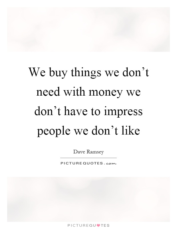 We buy things we don't need with money we don't have to impress people we don't like Picture Quote #1