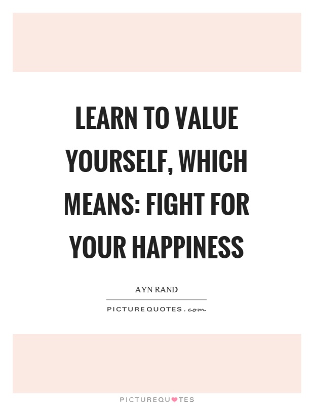 Learn to value yourself, which means: fight for your happiness Picture Quote #1