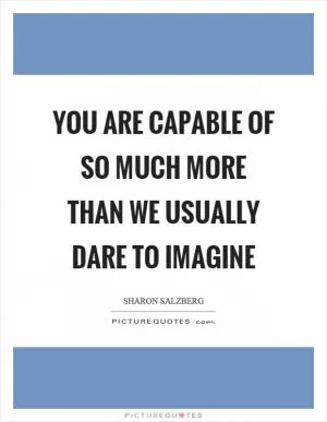 You are capable of so much more than we usually dare to imagine Picture Quote #1