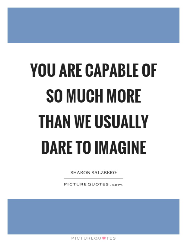 You are capable of so much more than we usually dare to imagine Picture Quote #1