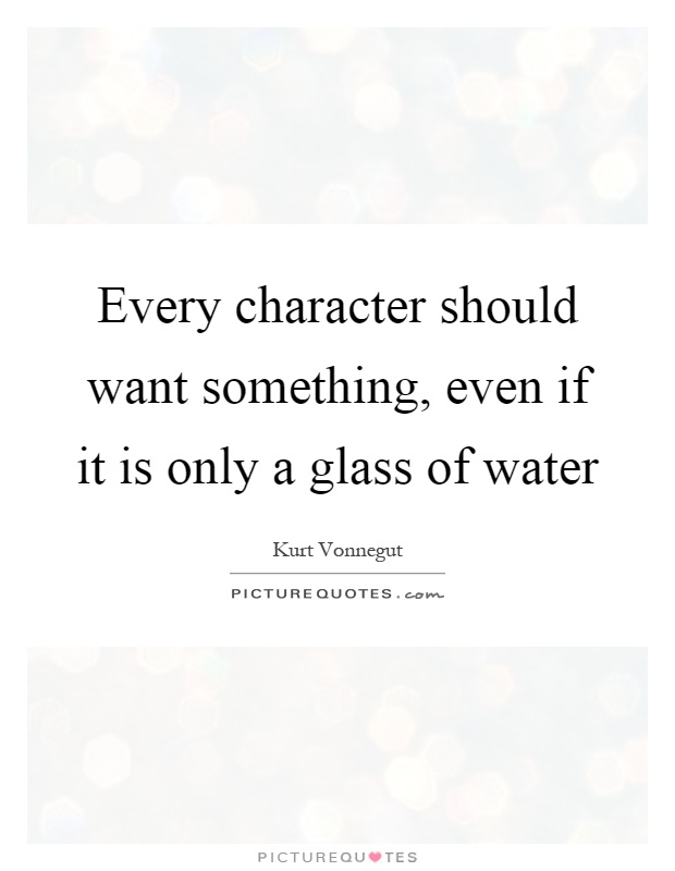 Every character should want something, even if it is only a glass of water Picture Quote #1