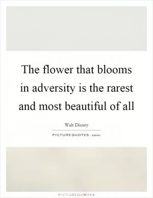 The flower that blooms in adversity is the rarest and most beautiful of all Picture Quote #1