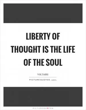 Liberty of thought is the life of the soul Picture Quote #1