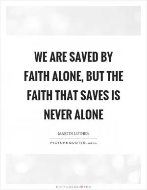 We are saved by faith alone, but the faith that saves is never alone Picture Quote #1