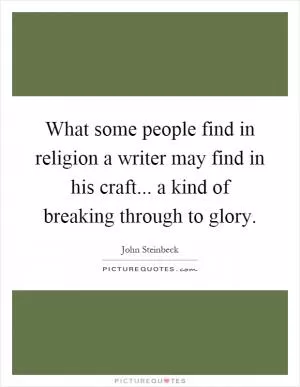 What some people find in religion a writer may find in his craft... a kind of breaking through to glory Picture Quote #1