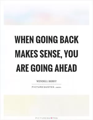 When going back makes sense, you are going ahead Picture Quote #1