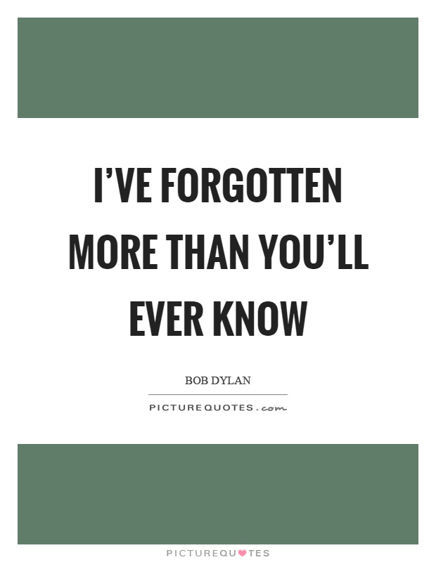 I've forgotten more than you'll ever know Picture Quote #1