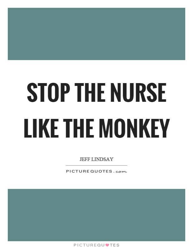 Stop the nurse like the monkey Picture Quote #1