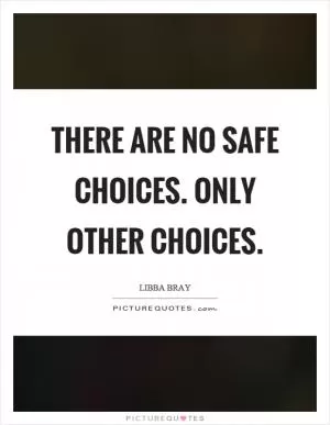 There are no safe choices. Only other choices Picture Quote #1