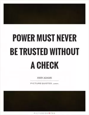 Power must never be trusted without a check Picture Quote #1