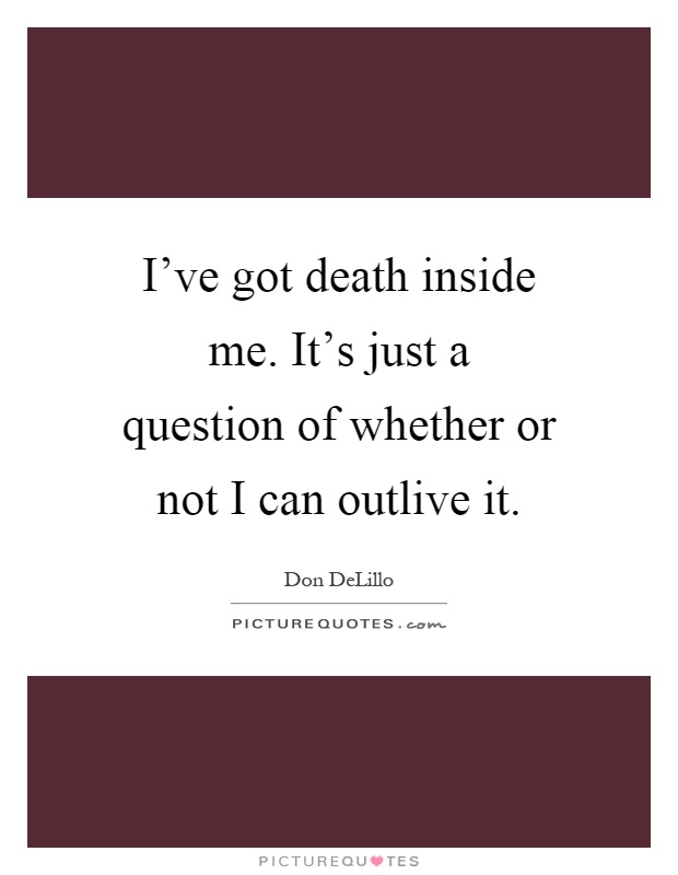 I've got death inside me. It's just a question of whether or not I can outlive it Picture Quote #1