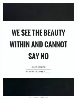 We see the beauty within and cannot say no Picture Quote #1