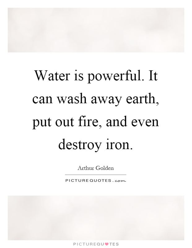 Water is powerful. It can wash away earth, put out fire, and even destroy iron Picture Quote #1