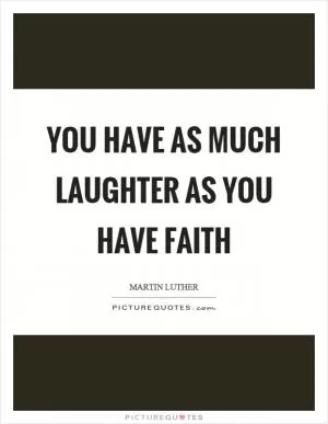 You have as much laughter as you have faith Picture Quote #1