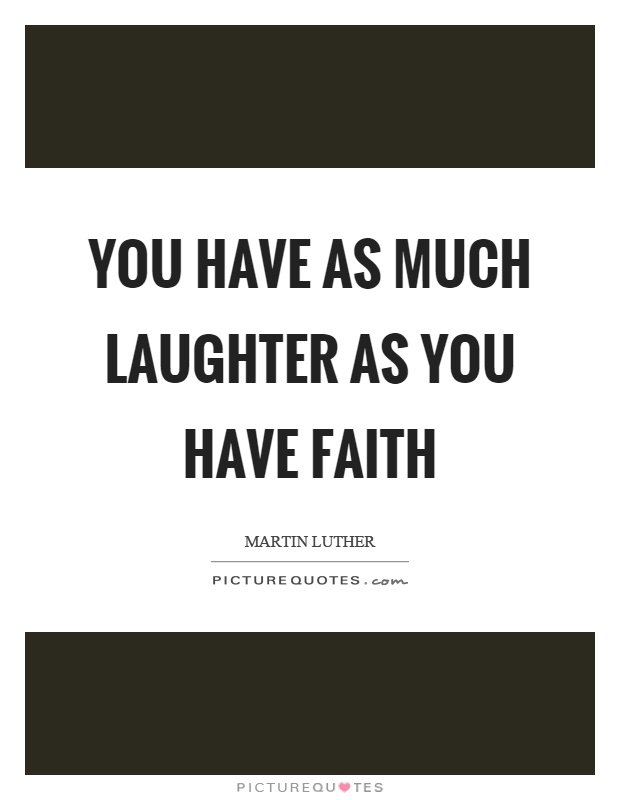 You have as much laughter as you have faith Picture Quote #1