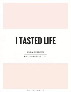 I tasted life Picture Quote #1