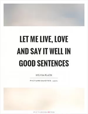 Let me live, love and say it well in good sentences Picture Quote #1