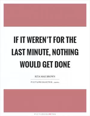 If it weren’t for the last minute, nothing would get done Picture Quote #1
